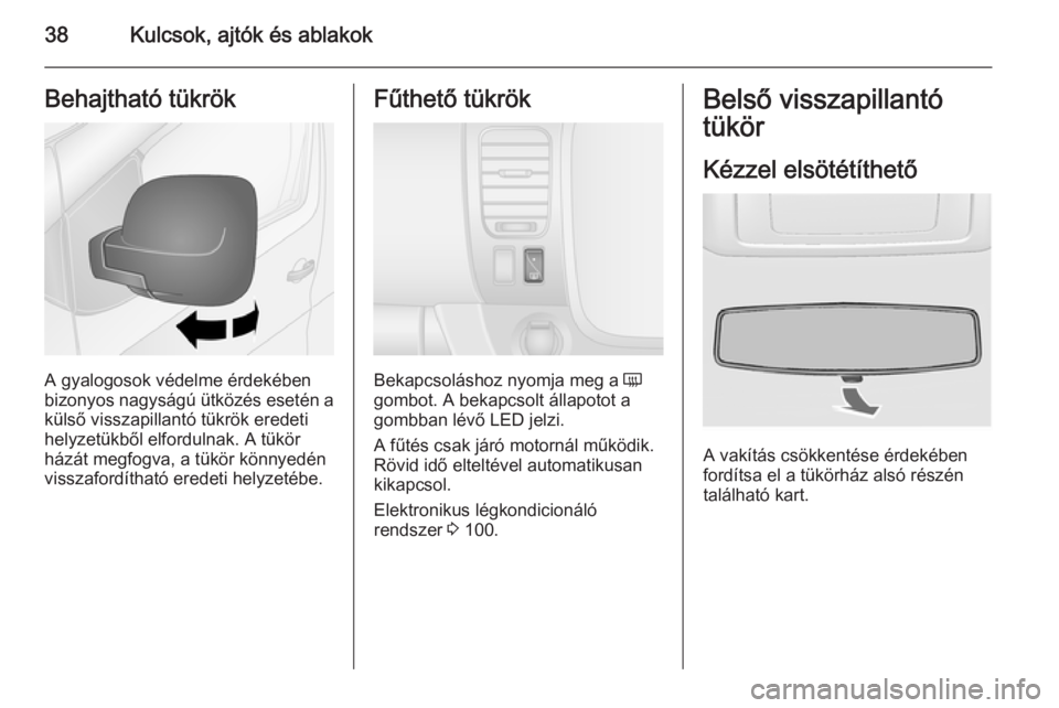 OPEL VIVARO B 2014.5  Kezelési útmutató (in Hungarian) 38Kulcsok, ajtók és ablakokBehajtható tükrök
A gyalogosok védelme érdekében
bizonyos nagyságú ütközés esetén a külső visszapillantó tükrök eredeti
helyzetükből elfordulnak. A tük
