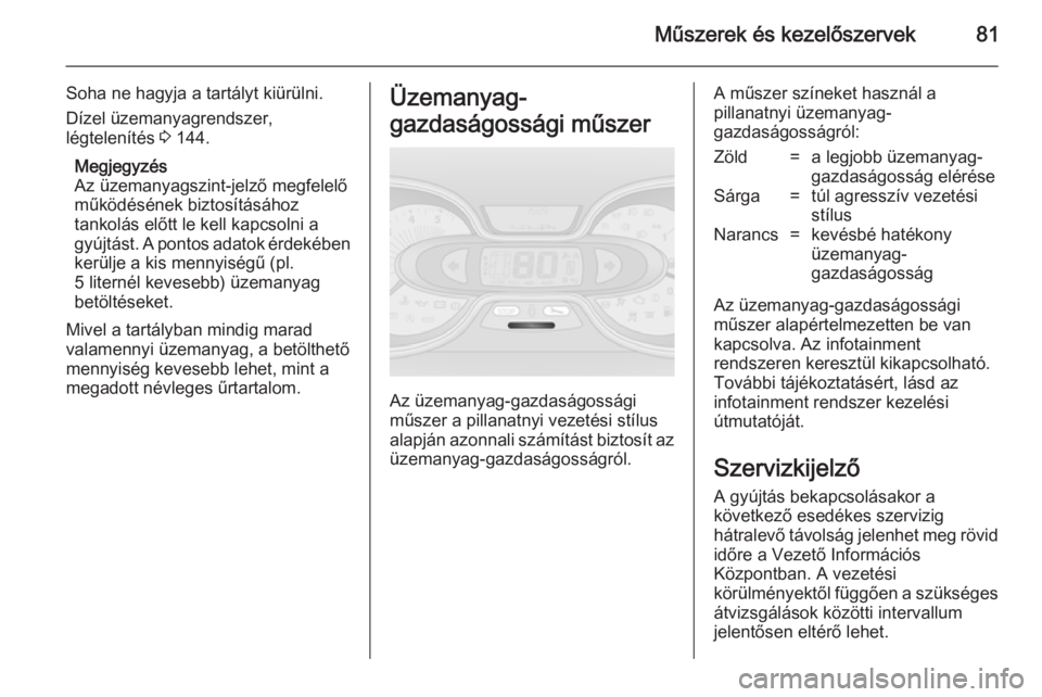 OPEL VIVARO B 2014.5  Kezelési útmutató (in Hungarian) Műszerek és kezelőszervek81
Soha ne hagyja a tartályt kiürülni.
Dízel üzemanyagrendszer,
légtelenítés  3 144.
Megjegyzés
Az üzemanyagszint-jelző megfelelő működésének biztosításá