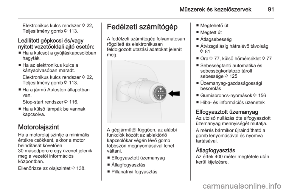OPEL VIVARO B 2014.5  Kezelési útmutató (in Hungarian) Műszerek és kezelőszervek91
Elektronikus kulcs rendszer 3 22,
Teljesítmény gomb  3 113.
Leállított gépkocsi és/vagy
nyitott vezetőoldali ajtó esetén: ■ Ha a kulcsot a gyújtáskapcsolób