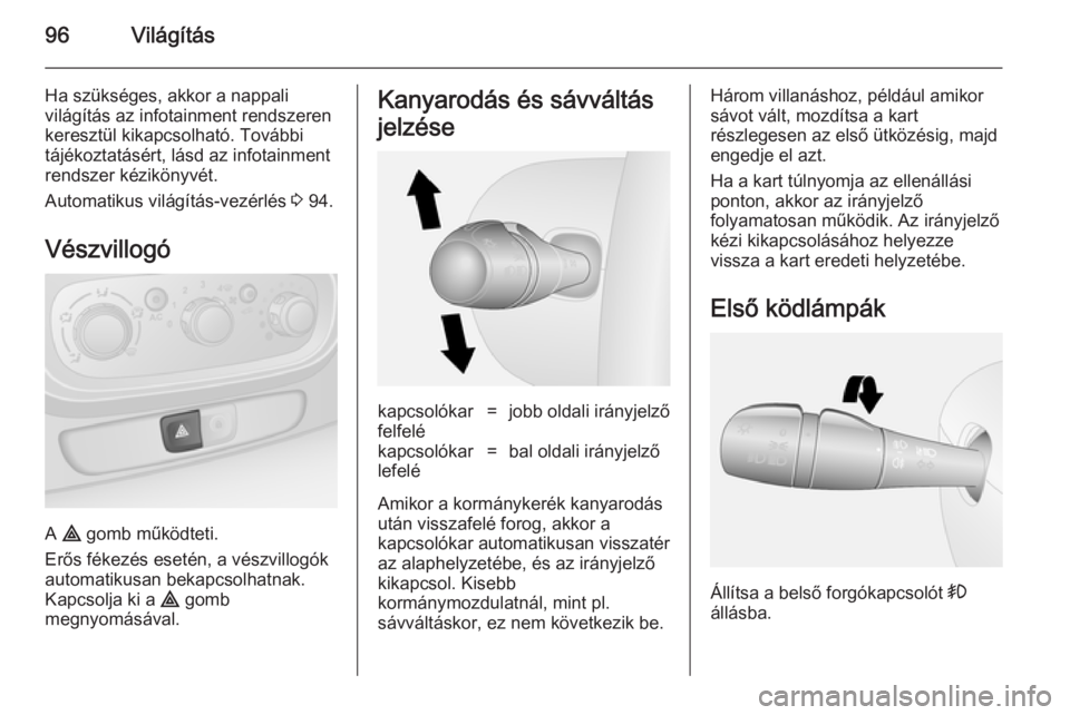 OPEL VIVARO B 2014.5  Kezelési útmutató (in Hungarian) 96Világítás
Ha szükséges, akkor a nappali
világítás az infotainment rendszeren
keresztül kikapcsolható. További
tájékoztatásért, lásd az infotainment
rendszer kézikönyvét.
Automatik