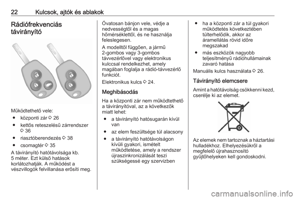 OPEL VIVARO B 2016.5  Kezelési útmutató (in Hungarian) 22Kulcsok, ajtók és ablakokRádiófrekvenciás
távirányító
Működtethető vele: ● központi zár  3 26
● kettős reteszelésű zárrendszer 3 36
● riasztóberendezés  3 38
● csomagtér