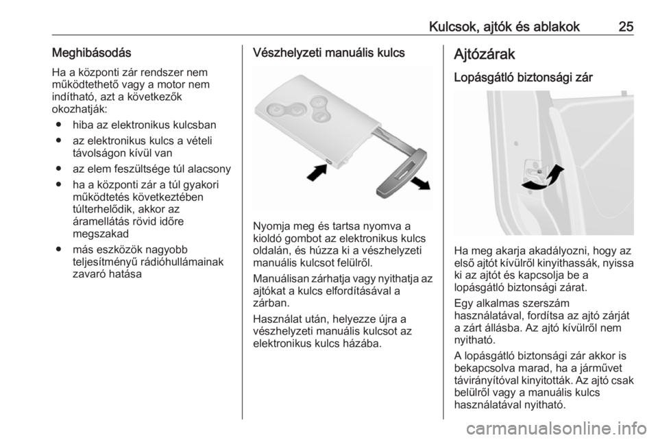 OPEL VIVARO B 2016.5  Kezelési útmutató (in Hungarian) Kulcsok, ajtók és ablakok25MeghibásodásHa a központi zár rendszer nem
működtethető vagy a motor nem
indítható, azt a következők
okozhatják:
● hiba az elektronikus kulcsban● az elektr