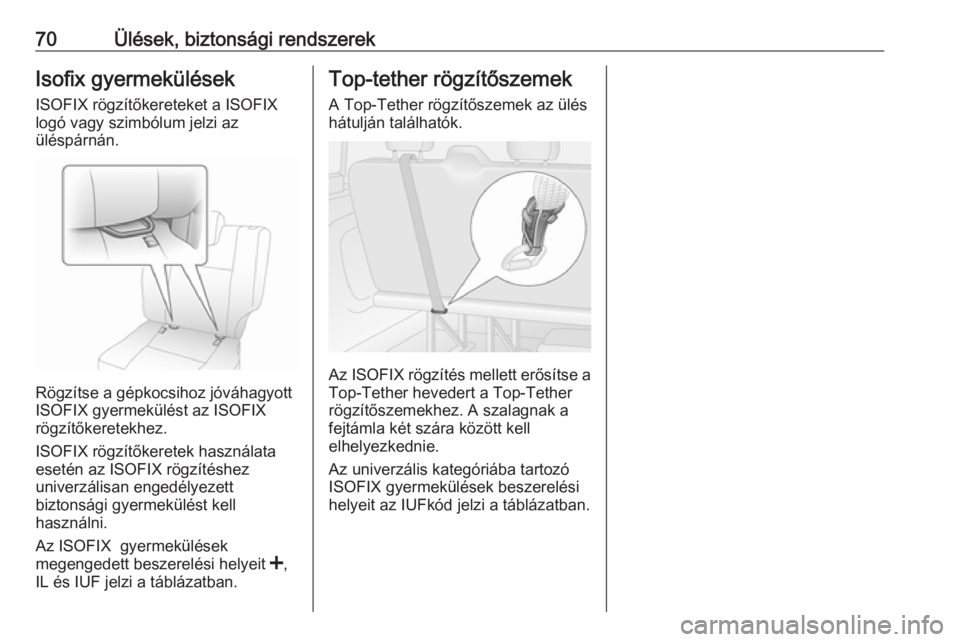 OPEL VIVARO B 2016.5  Kezelési útmutató (in Hungarian) 70Ülések, biztonsági rendszerekIsofix gyermekülésekISOFIX rögzítőkereteket a ISOFIX
logó vagy szimbólum jelzi az
üléspárnán.
Rögzítse a gépkocsihoz jóváhagyott
ISOFIX gyermekülést