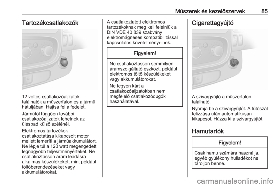 OPEL VIVARO B 2016.5  Kezelési útmutató (in Hungarian) Műszerek és kezelőszervek85Tartozékcsatlakozók
12 voltos csatlakozóaljzatok
találhatók a műszerfalon és a jármű
hátuljában. Hajtsa fel a fedelet.
Járműtől függően további
csatlakoz