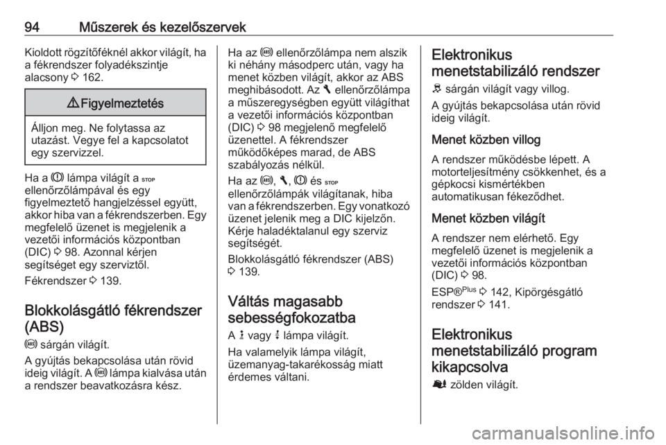 OPEL VIVARO B 2016.5  Kezelési útmutató (in Hungarian) 94Műszerek és kezelőszervekKioldott rögzítőféknél akkor világít, ha
a fékrendszer folyadékszintje
alacsony  3 162.9 Figyelmeztetés
Álljon meg. Ne folytassa az
utazást. Vegye fel a kapcs