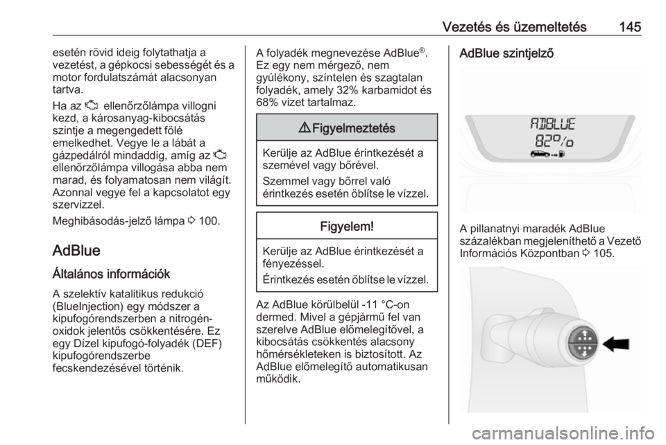 OPEL VIVARO B 2017.5  Kezelési útmutató (in Hungarian) Vezetés és üzemeltetés145esetén rövid ideig folytathatja a
vezetést, a gépkocsi sebességét és a
motor fordulatszámát alacsonyan
tartva.
Ha az  Z  ellenőrzőlámpa villogni
kezd, a káros