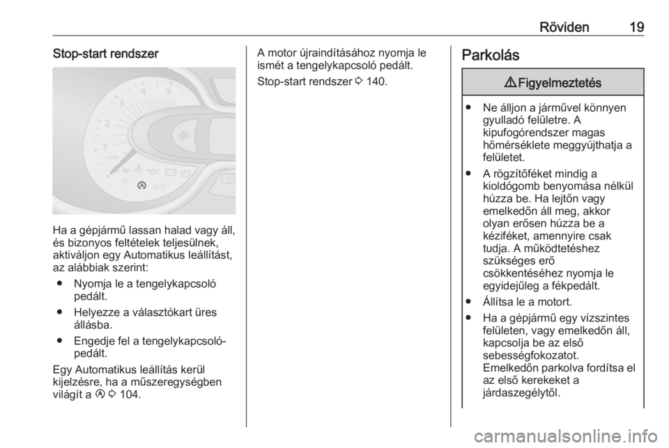 OPEL VIVARO B 2017.5  Kezelési útmutató (in Hungarian) Röviden19Stop-start rendszer
Ha a gépjármű lassan halad vagy áll,és bizonyos feltételek teljesülnek,
aktiváljon egy Automatikus leállítást,
az alábbiak szerint:
● Nyomja le a tengelykap