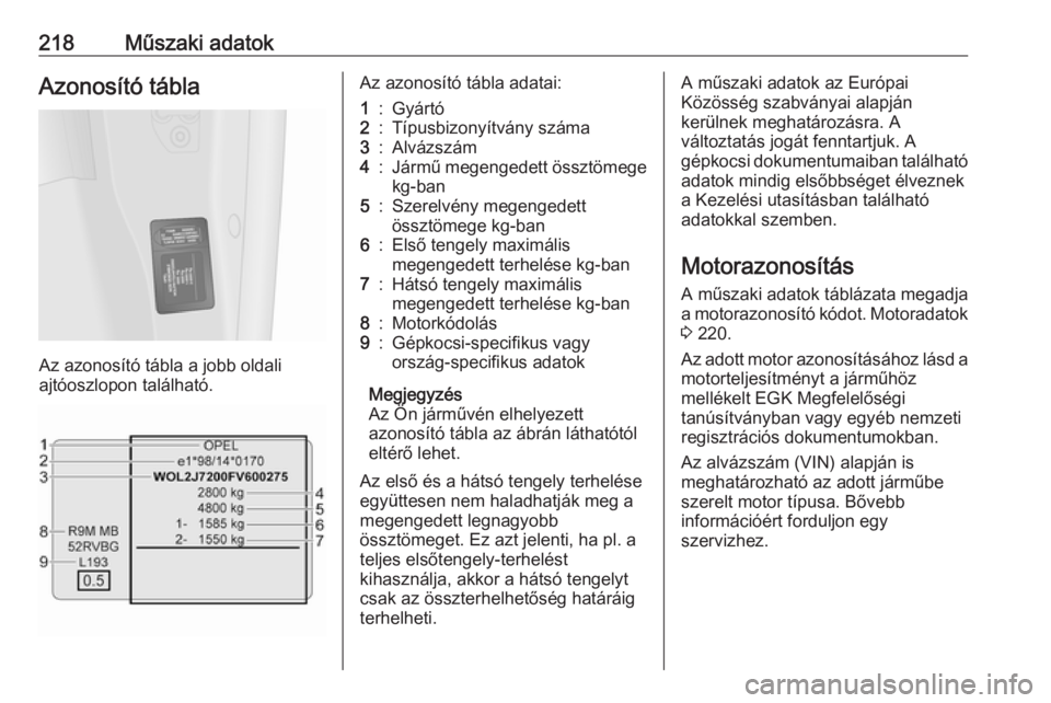 OPEL VIVARO B 2017.5  Kezelési útmutató (in Hungarian) 218Műszaki adatokAzonosító tábla
Az azonosító tábla a jobb oldali
ajtóoszlopon található.
Az azonosító tábla adatai:1:Gyártó2:Típusbizonyítvány száma3:Alvázszám4:Jármű megengede