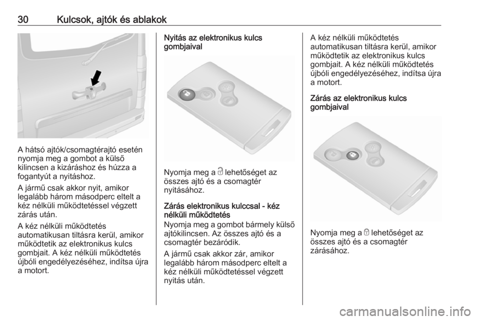 OPEL VIVARO B 2017.5  Kezelési útmutató (in Hungarian) 30Kulcsok, ajtók és ablakok
A hátsó ajtók/csomagtérajtó esetén
nyomja meg a gombot a külső
kilincsen a kizáráshoz és húzza a
fogantyút a nyitáshoz.
A jármű csak akkor nyit, amikor
le