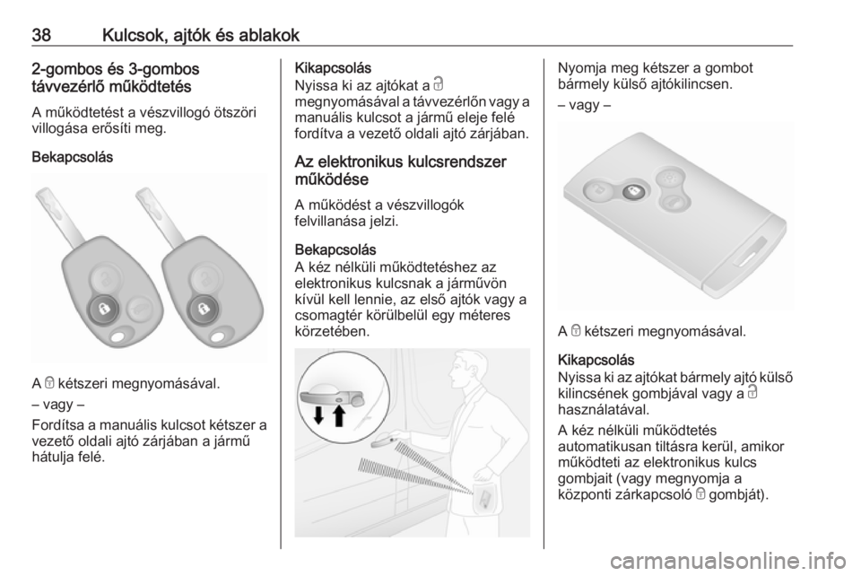 OPEL VIVARO B 2017.5  Kezelési útmutató (in Hungarian) 38Kulcsok, ajtók és ablakok2-gombos és 3-gombos
távvezérlő működtetés
A működtetést a vészvillogó ötszöri
villogása erősíti meg.
Bekapcsolás
A  e kétszeri megnyomásával.
– vag