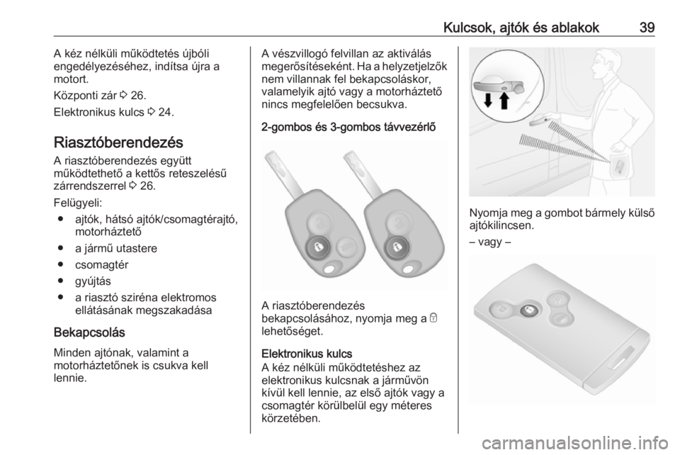 OPEL VIVARO B 2017.5  Kezelési útmutató (in Hungarian) Kulcsok, ajtók és ablakok39A kéz nélküli működtetés újbóli
engedélyezéséhez, indítsa újra a
motort.
Központi zár  3 26.
Elektronikus kulcs  3 24.
Riasztóberendezés
A riasztóberende