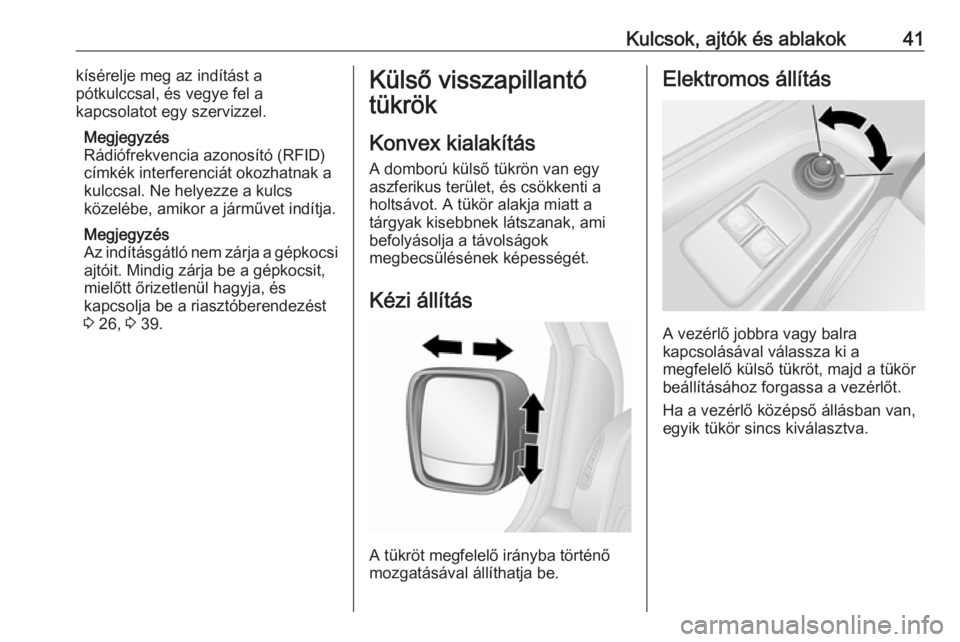 OPEL VIVARO B 2017.5  Kezelési útmutató (in Hungarian) Kulcsok, ajtók és ablakok41kísérelje meg az indítást a
pótkulccsal, és vegye fel a
kapcsolatot egy szervizzel.
Megjegyzés
Rádiófrekvencia azonosító (RFID)
címkék interferenciát okozhat