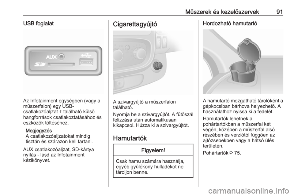 OPEL VIVARO B 2017.5  Kezelési útmutató (in Hungarian) Műszerek és kezelőszervek91USB foglalat
Az Infotainment egységben (vagy a
műszerfalon) egy USB-
csatlakozóaljzat  M található külső
hangforrások csatlakoztatásához és
eszközök töltés