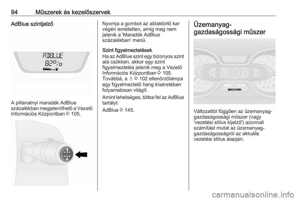 OPEL VIVARO B 2017.5  Kezelési útmutató (in Hungarian) 94Műszerek és kezelőszervekAdBlue szintjelző
A pillanatnyi maradék AdBlue
százalékban megjeleníthető a Vezető
Információs Központban  3 105.
Nyomja a gombot az ablaktörlő kar
végén is