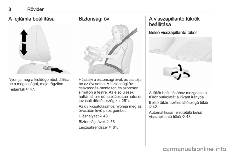 OPEL VIVARO B 2018  Kezelési útmutató (in Hungarian) 8RövidenA fejtámla beállítása
Nyomja meg a kioldógombot, állítsa
be a magasságot, majd rögzítse.
Fejtámlák  3 47.
Biztonsági öv
Húzza ki a biztonsági övet, és csatolja
be az övcsat