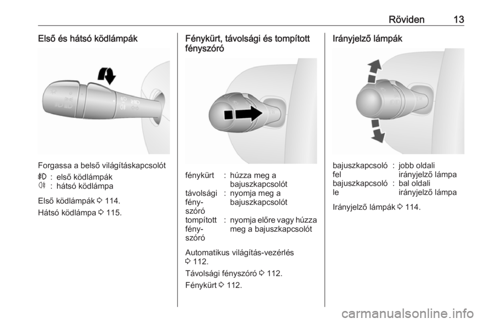 OPEL VIVARO B 2018.5  Kezelési útmutató (in Hungarian) Röviden13Első és hátsó ködlámpák
Forgassa a belső világításkapcsolót
>:első ködlámpákø:hátsó ködlámpa
Első ködlámpák 3 114.
Hátsó ködlámpa  3 115.
Fénykürt, távolsági