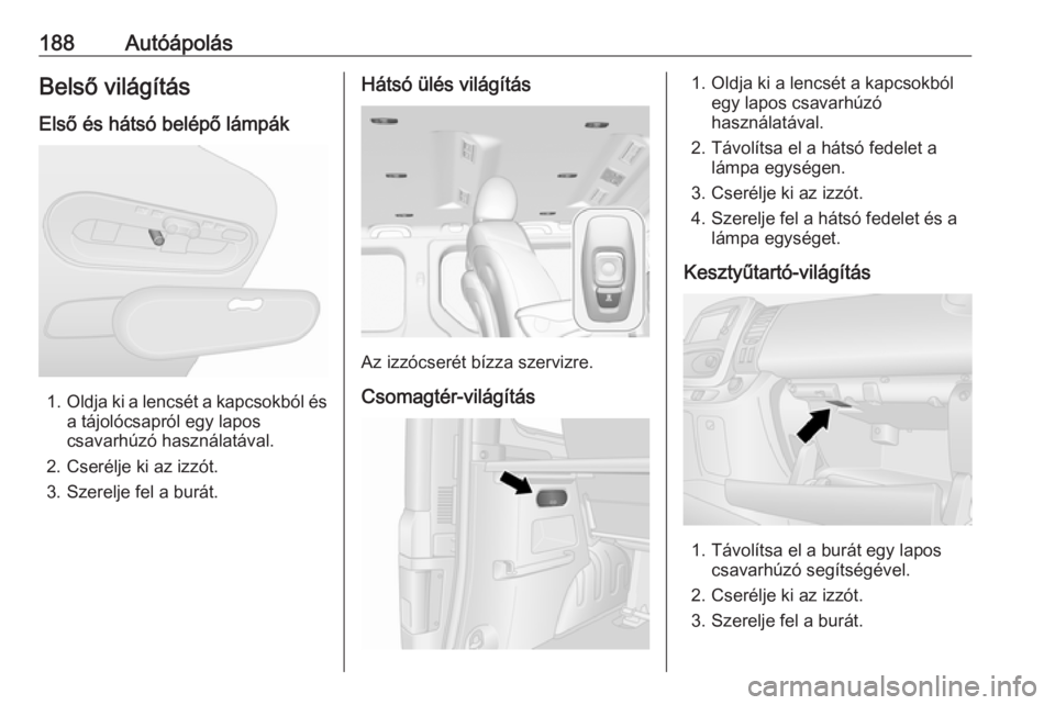 OPEL VIVARO B 2018.5 Kezelési útmutató (in Hungarian) 188AutóápolásBelső világítás
Első és hátsó belépő lámpák
1. Oldja ki a lencsét a kapcsokból és
a tájolócsapról egy lapos
csavarhúzó használatával.
2. Cserélje ki az izzót.
3 OPEL VIVARO B 2018.5 Kezelési útmutató (in Hungarian) 188AutóápolásBelső világítás
Első és hátsó belépő lámpák
1. Oldja ki a lencsét a kapcsokból és
a tájolócsapról egy lapos
csavarhúzó használatával.
2. Cserélje ki az izzót.
3