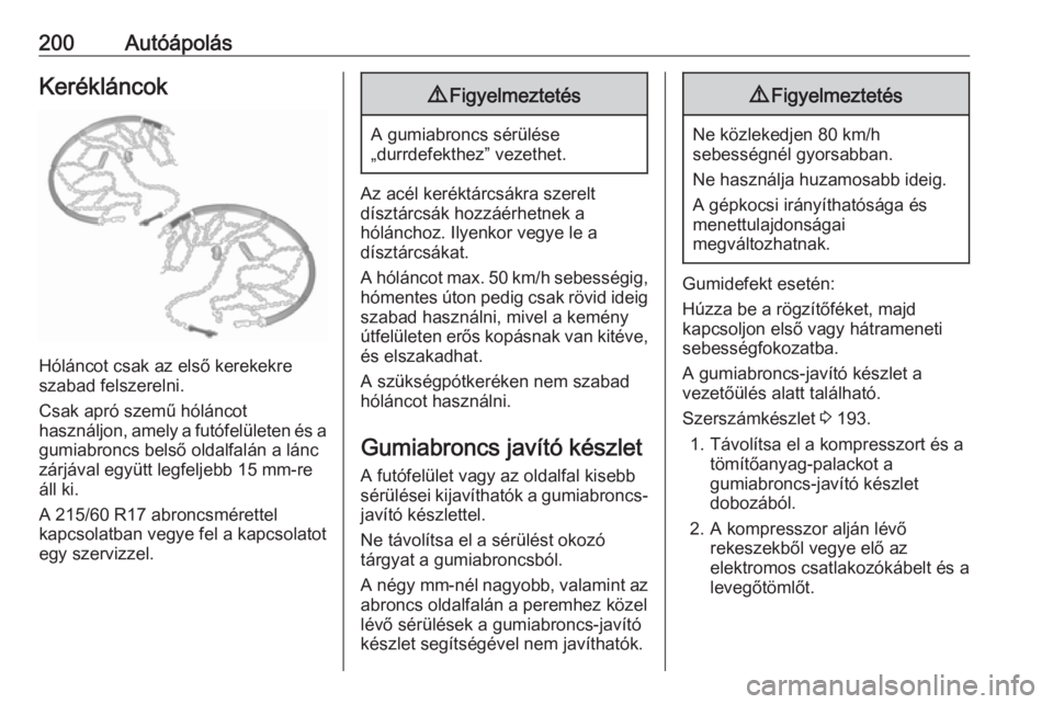 OPEL VIVARO B 2018.5  Kezelési útmutató (in Hungarian) 200AutóápolásKerékláncok
Hóláncot csak az első kerekekre
szabad felszerelni.
Csak apró szemű hóláncot
használjon, amely a futófelületen és a gumiabroncs belső oldalfalán a lánc
zár