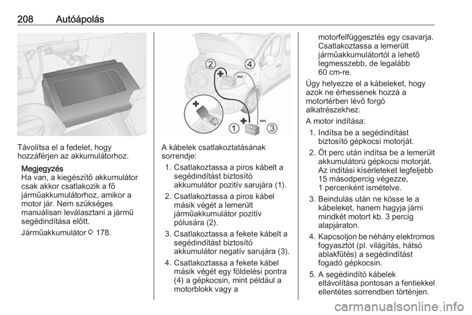 OPEL VIVARO B 2018.5  Kezelési útmutató (in Hungarian) 208Autóápolás
Távolítsa el a fedelet, hogy
hozzáférjen az akkumulátorhoz.
Megjegyzés
Ha van, a kiegészítő akkumulátor
csak akkor csatlakozik a fő
járműakkumulátorhoz, amikor a
motor j