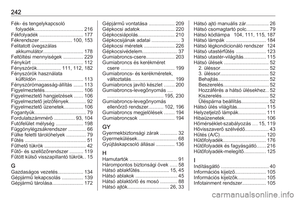 OPEL VIVARO B 2018.5  Kezelési útmutató (in Hungarian) 242Fék- és tengelykapcsolófolyadék ................................... 216
Fékfolyadék  ............................... 177
Fékrendszer ....................... 100, 153 Felitatott üvegszálas 