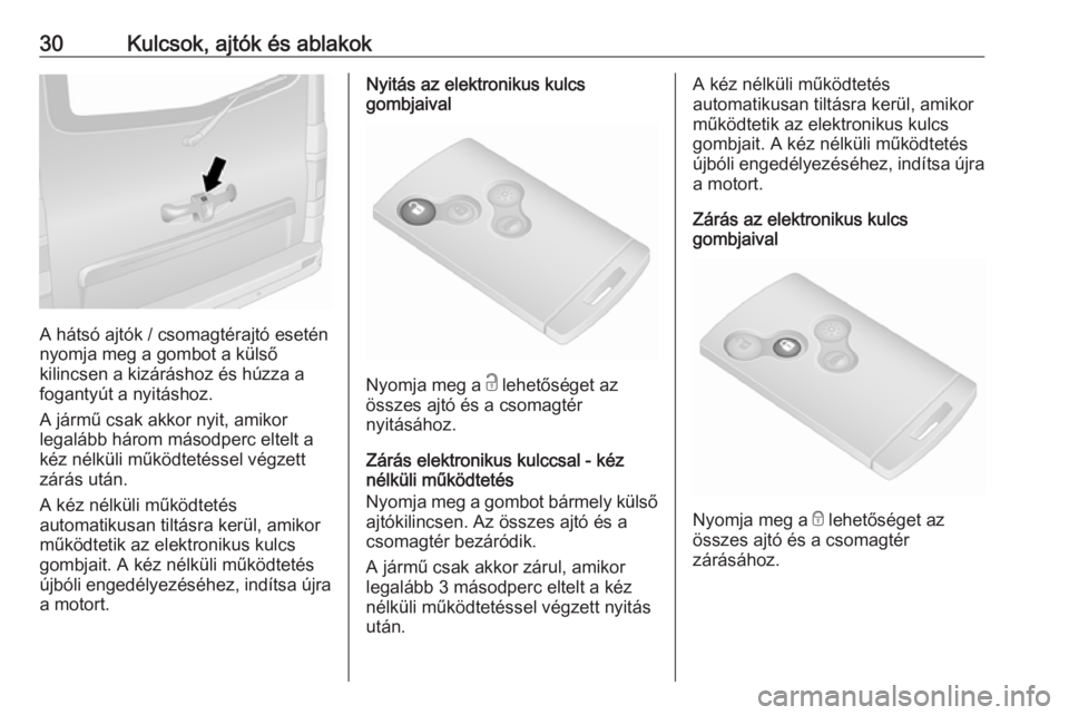 OPEL VIVARO B 2018.5  Kezelési útmutató (in Hungarian) 30Kulcsok, ajtók és ablakok
A hátsó ajtók / csomagtérajtó esetén
nyomja meg a gombot a külső
kilincsen a kizáráshoz és húzza a
fogantyút a nyitáshoz.
A jármű csak akkor nyit, amikor
