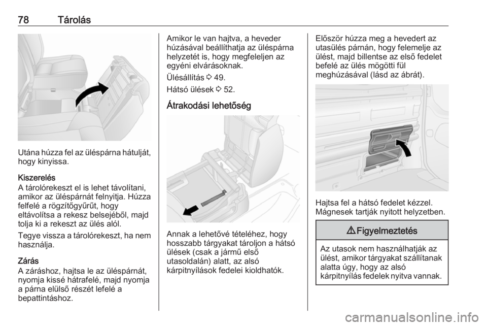 OPEL VIVARO B 2018.5  Kezelési útmutató (in Hungarian) 78Tárolás
Utána húzza fel az üléspárna hátulját,hogy kinyissa.
Kiszerelés
A tárolórekeszt el is lehet távolítani,
amikor az üléspárnát felnyitja. Húzza
felfelé a rögzítőgyűrűt