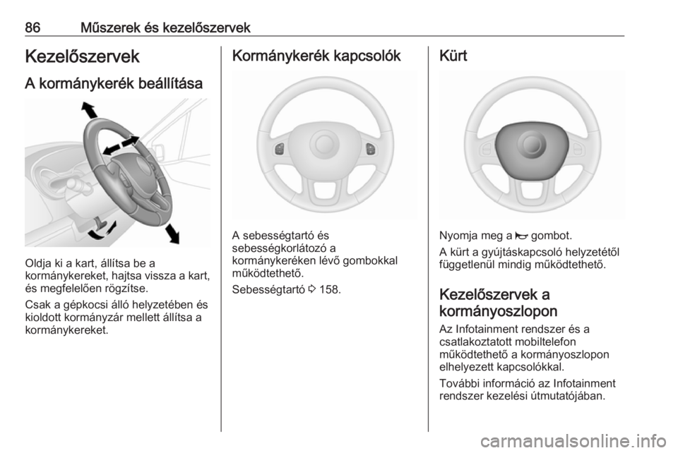 OPEL VIVARO B 2018.5  Kezelési útmutató (in Hungarian) 86Műszerek és kezelőszervekKezelőszervek
A kormánykerék beállítása
Oldja ki a kart, állítsa be a
kormánykereket, hajtsa vissza a kart,
és megfelelően rögzítse.
Csak a gépkocsi álló 