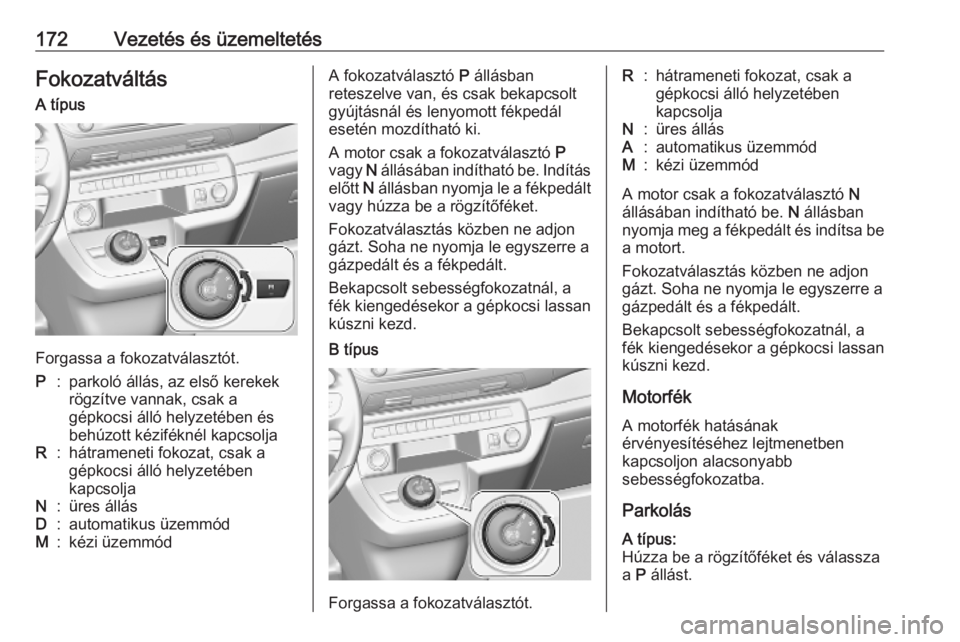 OPEL VIVARO C 2020 Kezelési útmutató (in Hungarian) 172Vezetés és üzemeltetésFokozatváltásA típus
Forgassa a fokozatválasztót.
P:parkoló állás, az első kerekek
rögzítve vannak, csak a
gépkocsi álló helyzetében és
behúzott kézifék OPEL VIVARO C 2020 Kezelési útmutató (in Hungarian) 172Vezetés és üzemeltetésFokozatváltásA típus
Forgassa a fokozatválasztót.
P:parkoló állás, az első kerekek
rögzítve vannak, csak a
gépkocsi álló helyzetében és
behúzott kézifék