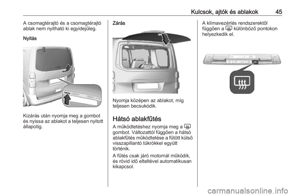 OPEL VIVARO C 2020 Kezelési útmutató (in Hungarian) Kulcsok, ajtók és ablakok45A csomagtérajtó és a csomagtérajtó
ablak nem nyitható ki egyidejűleg.
Nyitás
Kizárás után nyomja meg a gombot
és nyissa az ablakot a teljesen nyitott
állapoti OPEL VIVARO C 2020 Kezelési útmutató (in Hungarian) Kulcsok, ajtók és ablakok45A csomagtérajtó és a csomagtérajtó
ablak nem nyitható ki egyidejűleg.
Nyitás
Kizárás után nyomja meg a gombot
és nyissa az ablakot a teljesen nyitott
állapoti