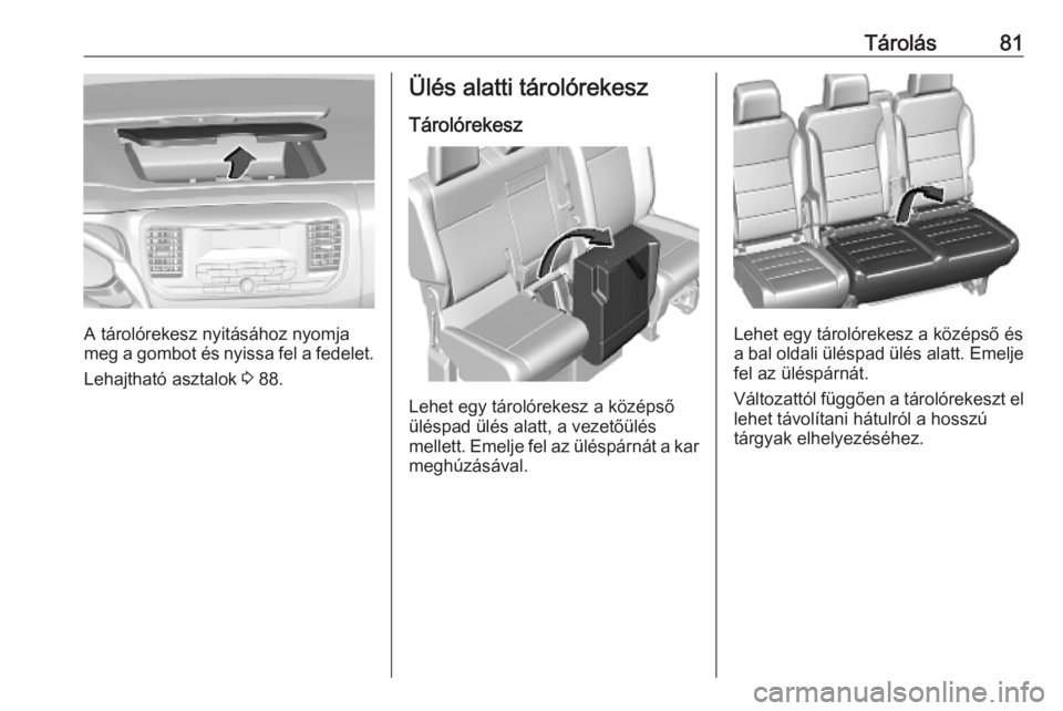 OPEL VIVARO C 2020 Kezelési útmutató (in Hungarian) Tárolás81
A tárolórekesz nyitásához nyomja
meg a gombot és nyissa fel a fedelet.
Lehajtható asztalok 3 88.
Ülés alatti tárolórekesz
Tárolórekesz
Lehet egy tárolórekesz a középső
ü OPEL VIVARO C 2020 Kezelési útmutató (in Hungarian) Tárolás81
A tárolórekesz nyitásához nyomja
meg a gombot és nyissa fel a fedelet.
Lehajtható asztalok 3 88.
Ülés alatti tárolórekesz
Tárolórekesz
Lehet egy tárolórekesz a középső
ü