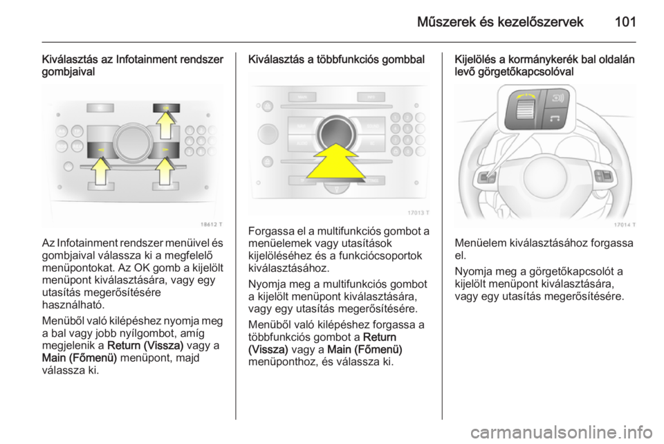 OPEL ZAFIRA B 2014 Kezelési útmutató (in Hungarian) Műszerek és kezelőszervek101
Kiválasztás az Infotainment rendszer
gombjaival
Az Infotainment rendszer menüivel és
gombjaival válassza ki a megfelelő
menüpontokat. Az OK gomb a kijelölt
men OPEL ZAFIRA B 2014 Kezelési útmutató (in Hungarian) Műszerek és kezelőszervek101
Kiválasztás az Infotainment rendszer
gombjaival
Az Infotainment rendszer menüivel és
gombjaival válassza ki a megfelelő
menüpontokat. Az OK gomb a kijelölt
men