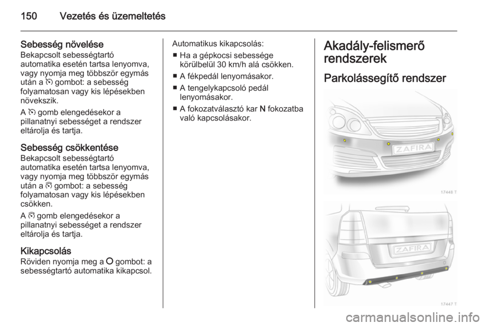 OPEL ZAFIRA B 2014 Kezelési útmutató (in Hungarian) 150Vezetés és üzemeltetés
Sebesség növeléseBekapcsolt sebességtartó
automatika esetén tartsa lenyomva,
vagy nyomja meg többször egymás
után a m gombot: a sebesség
folyamatosan vagy kis OPEL ZAFIRA B 2014 Kezelési útmutató (in Hungarian) 150Vezetés és üzemeltetés
Sebesség növeléseBekapcsolt sebességtartó
automatika esetén tartsa lenyomva,
vagy nyomja meg többször egymás
után a m gombot: a sebesség
folyamatosan vagy kis