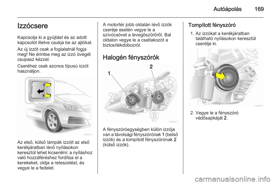 OPEL ZAFIRA B 2014 Kezelési útmutató (in Hungarian) Autóápolás169Izzócsere
Kapcsolja ki a gyújtást és az adott
kapcsolót illetve csukja be az ajtókat.
Az új izzót csak a foglalatnál fogja
meg! Ne érintse meg az izzó üvegét
csupasz kézz OPEL ZAFIRA B 2014 Kezelési útmutató (in Hungarian) Autóápolás169Izzócsere
Kapcsolja ki a gyújtást és az adott
kapcsolót illetve csukja be az ajtókat.
Az új izzót csak a foglalatnál fogja
meg! Ne érintse meg az izzó üvegét
csupasz kézz