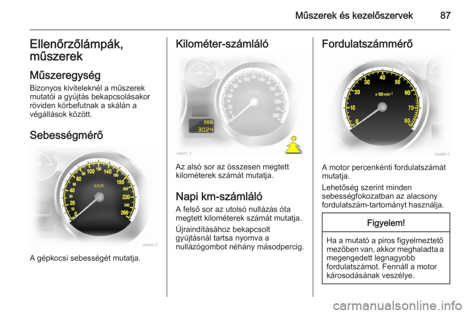 OPEL ZAFIRA B 2014 Kezelési útmutató (in Hungarian) Műszerek és kezelőszervek87Ellenőrzőlámpák,
műszerek
Műszeregység
Bizonyos kiviteleknél a műszerek
mutatói a gyújtás bekapcsolásakor
röviden körbefutnak a skálán a
végállások k OPEL ZAFIRA B 2014 Kezelési útmutató (in Hungarian) Műszerek és kezelőszervek87Ellenőrzőlámpák,
műszerek
Műszeregység
Bizonyos kiviteleknél a műszerek
mutatói a gyújtás bekapcsolásakor
röviden körbefutnak a skálán a
végállások k