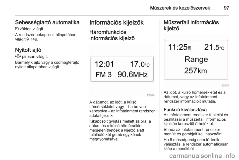 OPEL ZAFIRA B 2014 Kezelési útmutató (in Hungarian) Műszerek és kezelőszervek97Sebességtartó automatika
m zölden világít.
A rendszer bekapcsolt állapotában világít 3 149.
Nyitott ajtó Q pirosan világít.
Bármelyik ajtó vagy a csomagt OPEL ZAFIRA B 2014 Kezelési útmutató (in Hungarian) Műszerek és kezelőszervek97Sebességtartó automatika
m zölden világít.
A rendszer bekapcsolt állapotában világít 3 149.
Nyitott ajtó Q pirosan világít.
Bármelyik ajtó vagy a csomagt