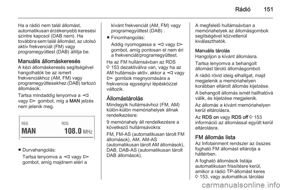OPEL ZAFIRA B 2014.5 Infotainment kézikönyv (in Hungarian) Rádió151
Ha a rádió nem talál állomást,
automatikusan érzékenyebb keresési
szintre kapcsol (DAB nem). Ha
továbbra sem talál állomást, az utolsó aktív frekvenciát (FM) vagy
programegy OPEL ZAFIRA B 2014.5 Infotainment kézikönyv (in Hungarian) Rádió151
Ha a rádió nem talál állomást,
automatikusan érzékenyebb keresési
szintre kapcsol (DAB nem). Ha
továbbra sem talál állomást, az utolsó aktív frekvenciát (FM) vagy
programegy