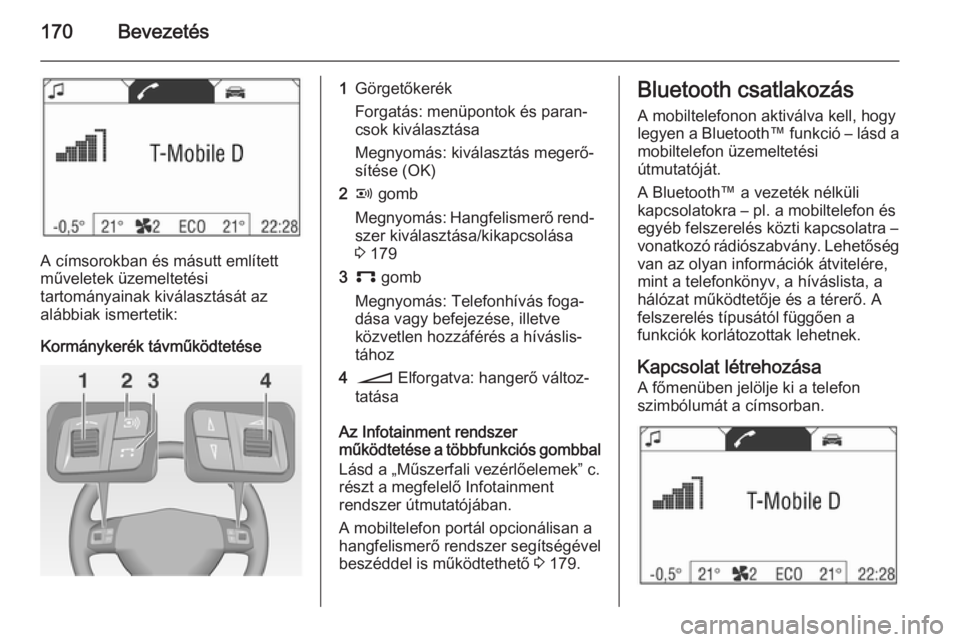 OPEL ZAFIRA B 2014.5 Infotainment kézikönyv (in Hungarian) 170Bevezetés
A címsorokban és másutt említett
műveletek üzemeltetési
tartományainak kiválasztását az
alábbiak ismertetik:
Kormánykerék távműködtetése
1Görgetőkerék
Forgatás: men OPEL ZAFIRA B 2014.5 Infotainment kézikönyv (in Hungarian) 170Bevezetés
A címsorokban és másutt említett
műveletek üzemeltetési
tartományainak kiválasztását az
alábbiak ismertetik:
Kormánykerék távműködtetése
1Görgetőkerék
Forgatás: men