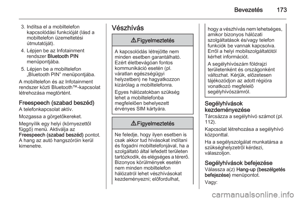 OPEL ZAFIRA B 2014.5  Infotainment kézikönyv (in Hungarian) Bevezetés173
3. Indítsa el a mobiltelefonkapcsolódási funkcióját (lásd a
mobiltelefon üzemeltetési
útmutatóját).
4. Lépjen be az Infotainment rendszer  Bluetooth PIN
menüpontjába.
5. L�