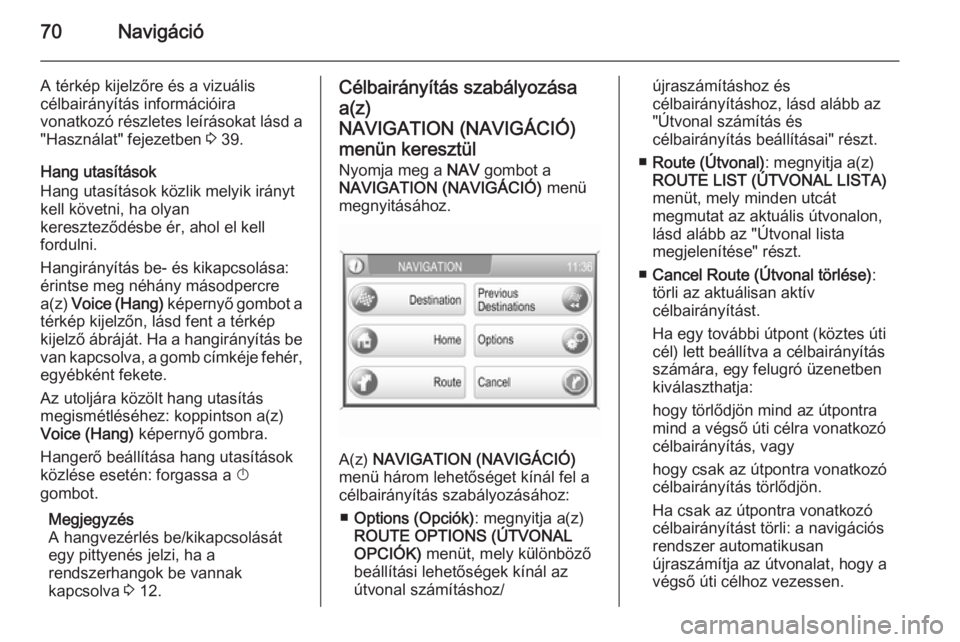 OPEL ZAFIRA B 2014.5  Infotainment kézikönyv (in Hungarian) 70Navigáció
A térkép kijelzőre és a vizuális
célbairányítás információira
vonatkozó részletes leírásokat lásd a "Használat" fejezetben  3 39.
Hang utasítások
Hang utasít