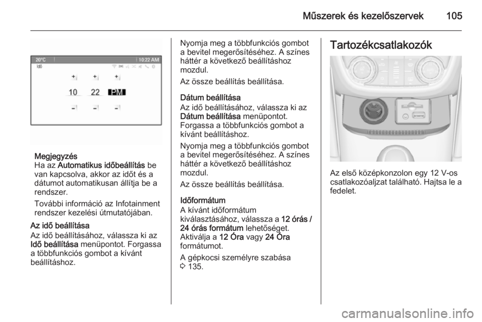 OPEL ZAFIRA C 2014  Kezelési útmutató (in Hungarian) Műszerek és kezelőszervek105
Megjegyzés
Ha az  Automatikus időbeállítás  be
van kapcsolva, akkor az időt és a
dátumot automatikusan állítja be a
rendszer.
További információ az Infotai