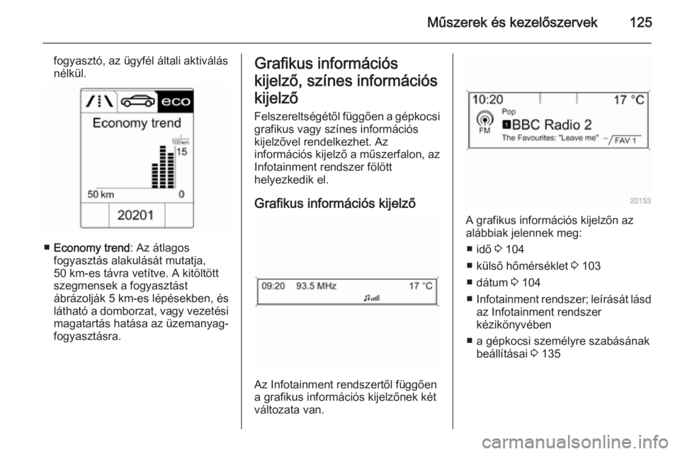 OPEL ZAFIRA C 2014  Kezelési útmutató (in Hungarian) Műszerek és kezelőszervek125
fogyasztó, az ügyfél általi aktiválás
nélkül.
■ Economy trend : Az átlagos
fogyasztás alakulását mutatja,
50 km-es távra vetítve. A kitöltött
szegmens