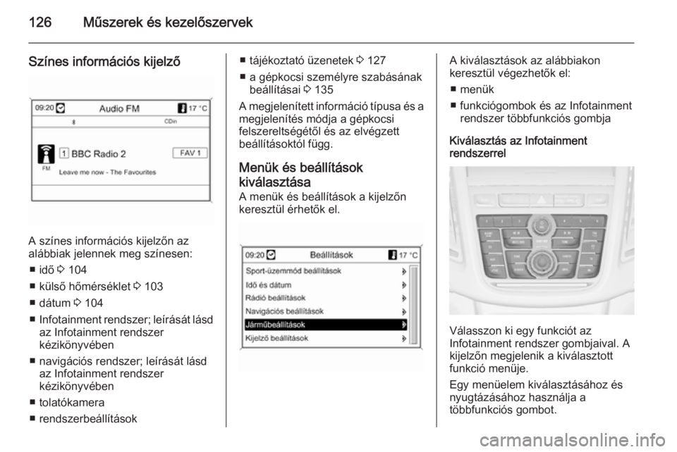 OPEL ZAFIRA C 2014  Kezelési útmutató (in Hungarian) 126Műszerek és kezelőszervek
Színes információs kijelző
A színes információs kijelzőn az
alábbiak jelennek meg színesen:
■ idő  3 104
■ külső hőmérséklet  3 103
■ dátum  3 10