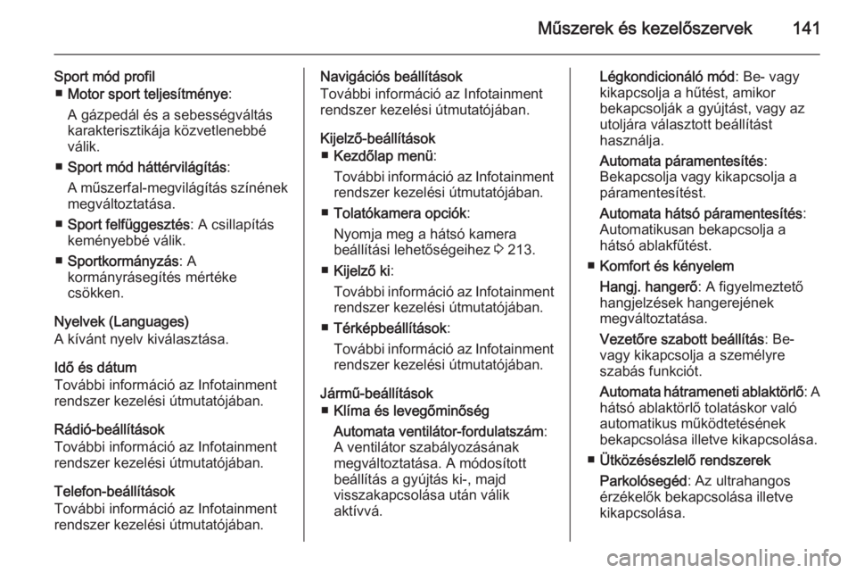 OPEL ZAFIRA C 2014  Kezelési útmutató (in Hungarian) Műszerek és kezelőszervek141
Sport mód profil■ Motor sport teljesítménye :
A gázpedál és a sebességváltás
karakterisztikája közvetlenebbé
válik.
■ Sport mód háttérvilágítás :