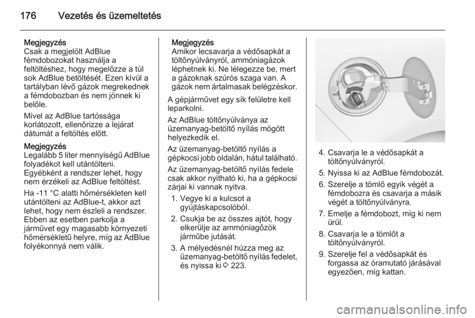 OPEL ZAFIRA C 2014  Kezelési útmutató (in Hungarian) 176Vezetés és üzemeltetés
Megjegyzés
Csak a megjelölt AdBlue
fémdobozokat használja a
feltöltéshez, hogy megelőzze a túl
sok AdBlue betöltését. Ezen kívül a
tartályban lévő gázok 