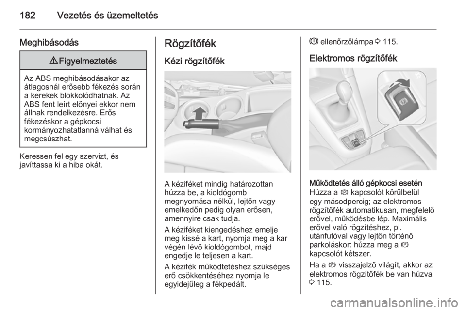 OPEL ZAFIRA C 2014  Kezelési útmutató (in Hungarian) 182Vezetés és üzemeltetés
Meghibásodás9Figyelmeztetés
Az ABS meghibásodásakor az
átlagosnál erősebb fékezés során
a kerekek blokkolódhatnak. Az
ABS fent leírt előnyei ekkor nem
álln