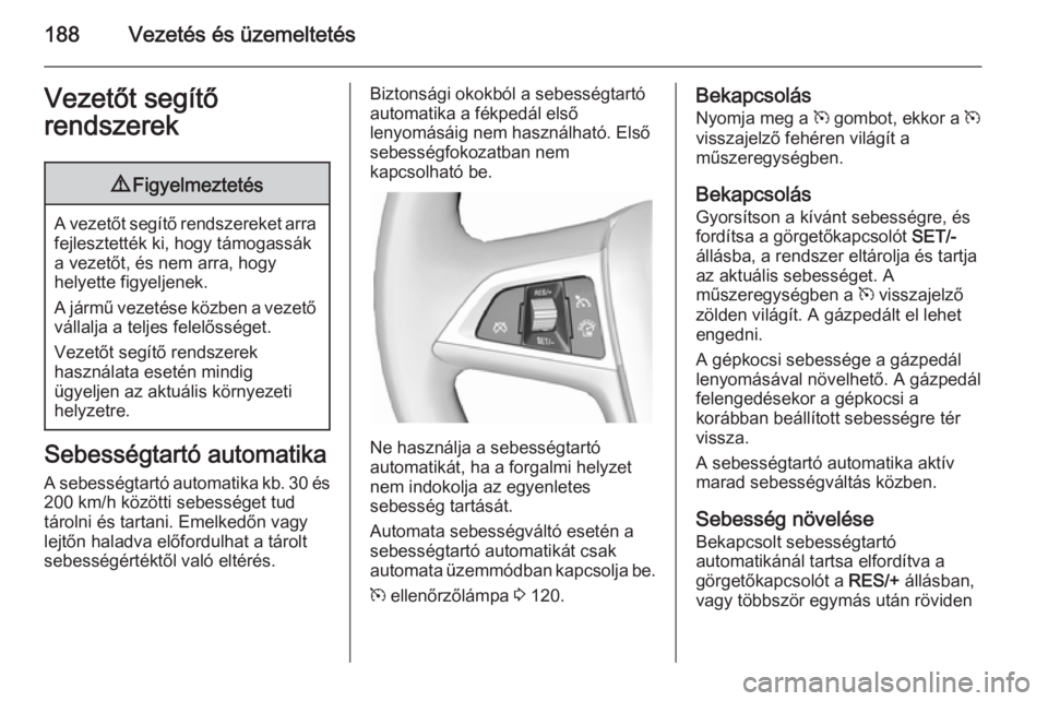 OPEL ZAFIRA C 2014  Kezelési útmutató (in Hungarian) 188Vezetés és üzemeltetésVezetőt segítő
rendszerek9 Figyelmeztetés
A vezetőt segítő rendszereket arra
fejlesztették ki, hogy támogassák
a vezetőt, és nem arra, hogy
helyette figyeljene