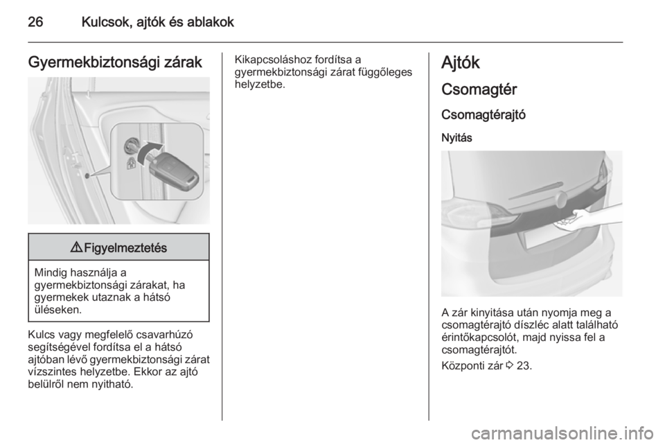 OPEL ZAFIRA C 2014  Kezelési útmutató (in Hungarian) 26Kulcsok, ajtók és ablakokGyermekbiztonsági zárak9Figyelmeztetés
Mindig használja a
gyermekbiztonsági zárakat, ha
gyermekek utaznak a hátsó
üléseken.
Kulcs vagy megfelelő csavarhúzó
se