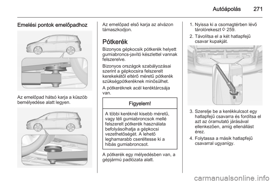 OPEL ZAFIRA C 2014  Kezelési útmutató (in Hungarian) Autóápolás271
Emelési pontok emelőpadhoz
Az emelőpad hátsó karja a küszöb
bemélyedése alatt legyen.
Az emelőpad első karja az alvázon
támaszkodjon.
Pótkerék Bizonyos gépkocsik pótk