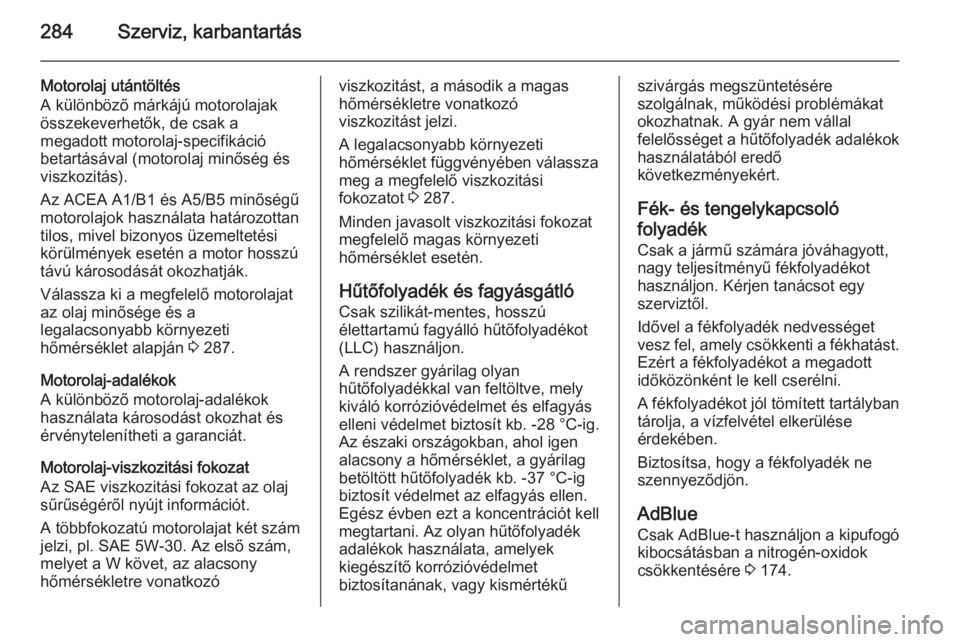 OPEL ZAFIRA C 2014  Kezelési útmutató (in Hungarian) 284Szerviz, karbantartás
Motorolaj utántöltés
A különböző márkájú motorolajak
összekeverhetők, de csak a
megadott motorolaj-specifikáció
betartásával (motorolaj minőség és
viszkozi
