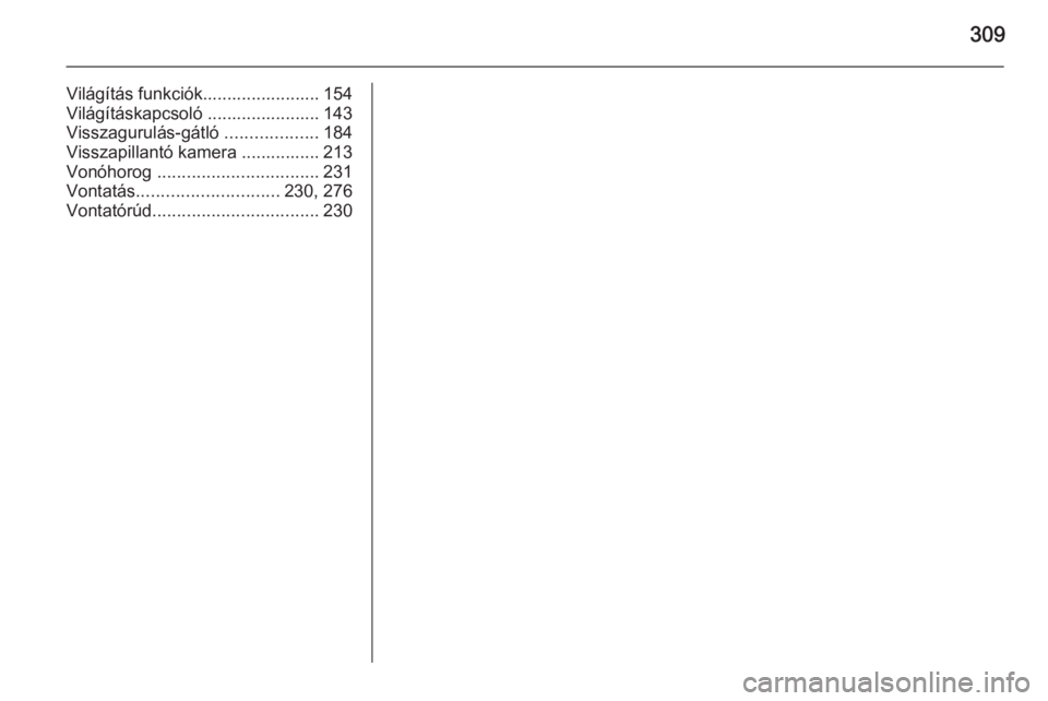OPEL ZAFIRA C 2014  Kezelési útmutató (in Hungarian) 309
Világítás funkciók........................ 154
Világításkapcsoló ....................... 143
Visszagurulás-gátló  ...................184
Visszapillantó kamera ................ 213
Von�